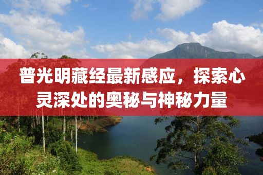 普光明藏经最新感应，探索心灵深处的奥秘与神秘力量