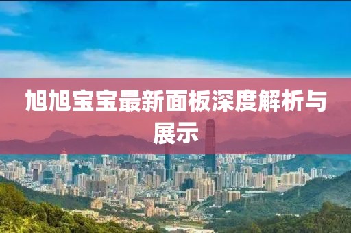 旭旭宝宝最新面板深度解析与展示
