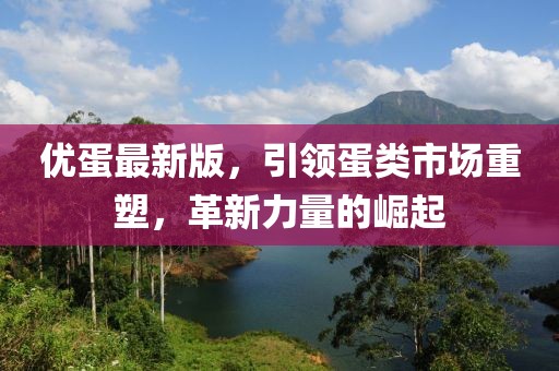 优蛋最新版，引领蛋类市场重塑，革新力量的崛起