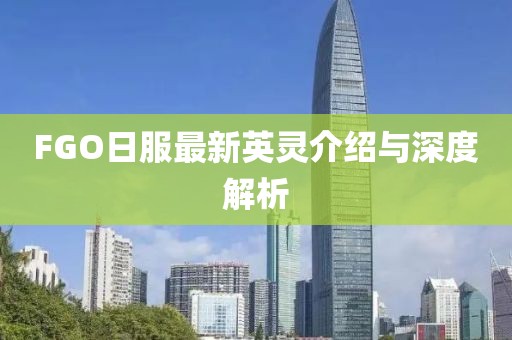 FGO日服最新英灵介绍与深度解析