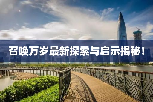 召唤万岁最新探索与启示揭秘！