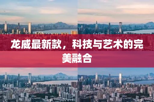龙威最新款，科技与艺术的完美融合