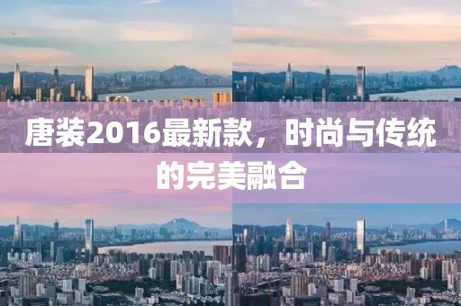 唐装2016最新款，时尚与传统的完美融合