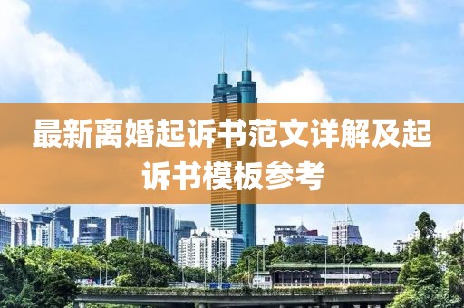 最新离婚起诉书范文详解及起诉书模板参考