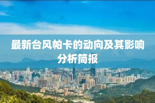 最新台风帕卡的动向及其影响分析简报