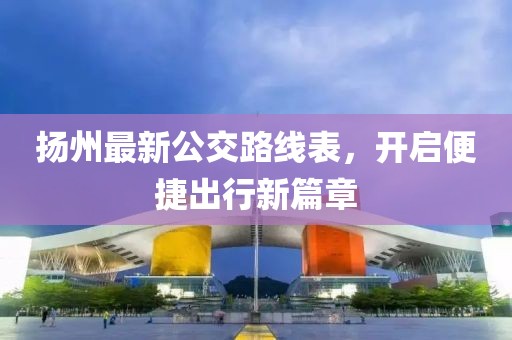 扬州最新公交路线表，开启便捷出行新篇章