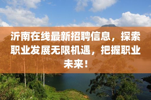 沂南在线最新招聘信息，探索职业发展无限机遇，把握职业未来！