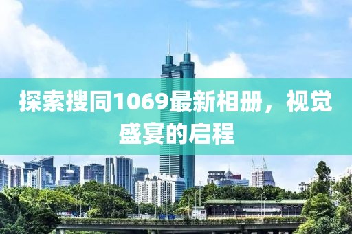 探索搜同1069最新相册，视觉盛宴的启程