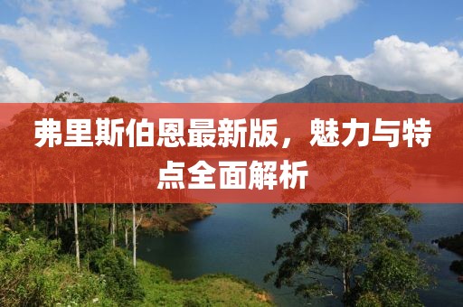 弗里斯伯恩最新版，魅力与特点全面解析