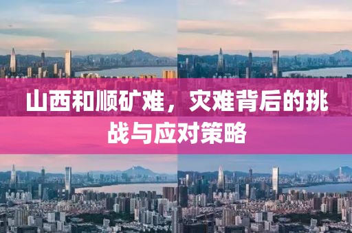 山西和顺矿难，灾难背后的挑战与应对策略