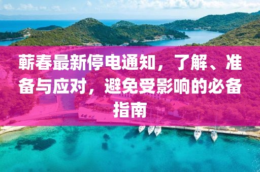 蕲春最新停电通知，了解、准备与应对，避免受影响的必备指南