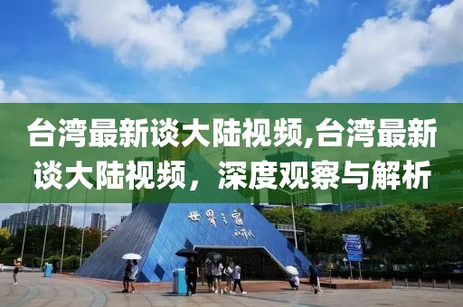 台湾最新谈大陆视频,台湾最新谈大陆视频，深度观察与解析