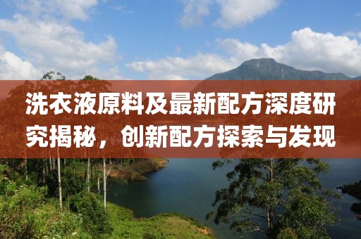 洗衣液原料及最新配方深度研究揭秘，创新配方探索与发现