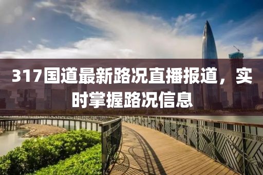 317国道最新路况直播报道，实时掌握路况信息