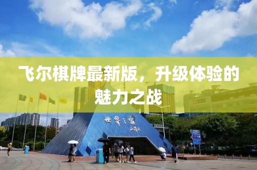 飞尔棋牌最新版，升级体验的魅力之战