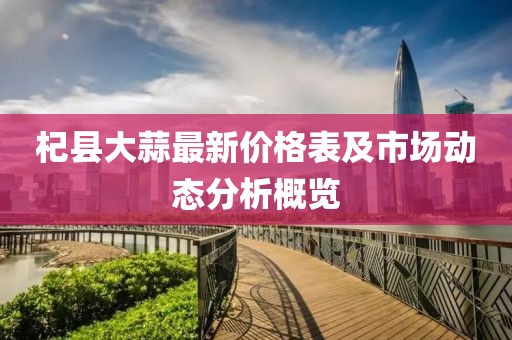 杞县大蒜最新价格表及市场动态分析概览