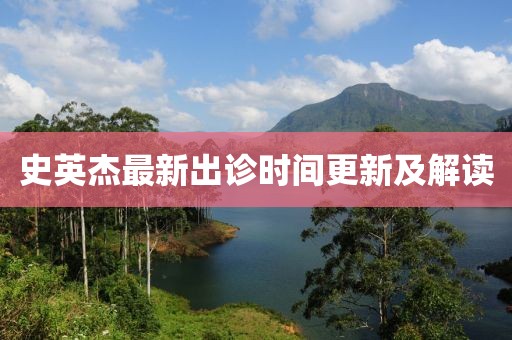 史英杰最新出诊时间更新及解读