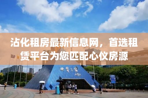 沾化租房最新信息网，首选租赁平台为您匹配心仪房源