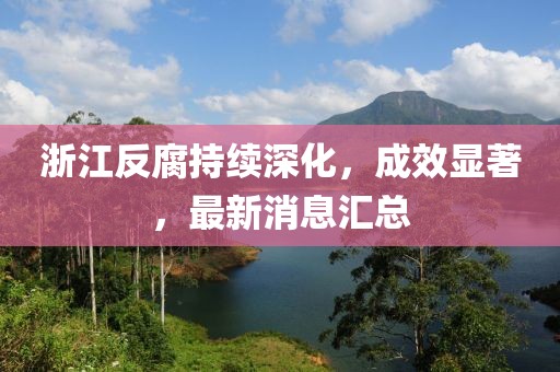 浙江反腐持续深化，成效显著，最新消息汇总