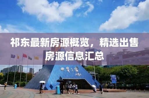 祁东最新房源概览，精选出售房源信息汇总