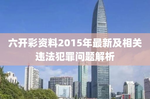 六开彩资料2015年最新及相关违法犯罪问题解析
