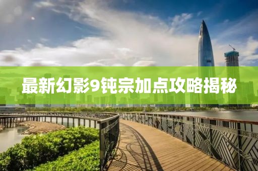 最新幻影9钝宗加点攻略揭秘