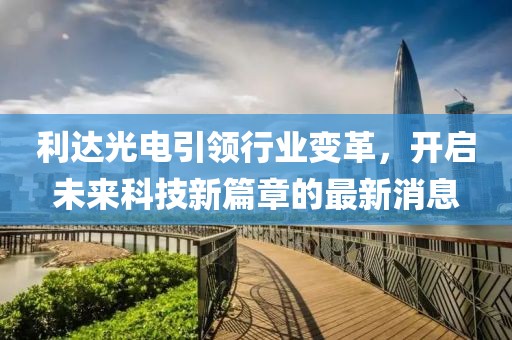 利达光电引领行业变革，开启未来科技新篇章的最新消息