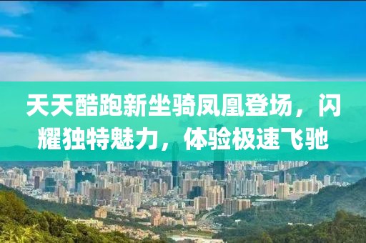 天天酷跑新坐骑凤凰登场，闪耀独特魅力，体验极速飞驰