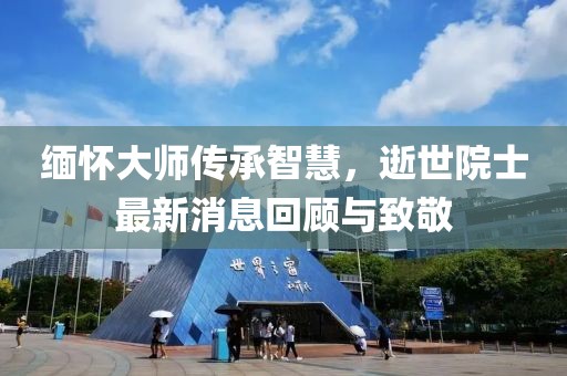 缅怀大师传承智慧，逝世院士最新消息回顾与致敬