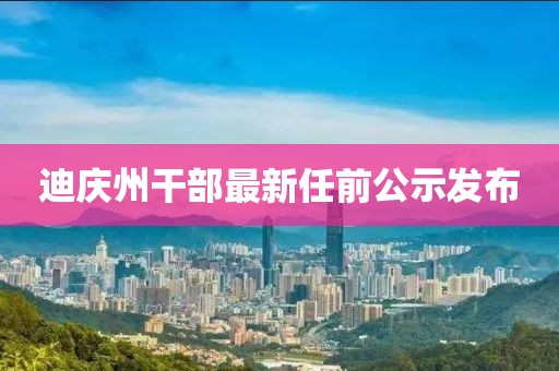 迪庆州干部最新任前公示发布