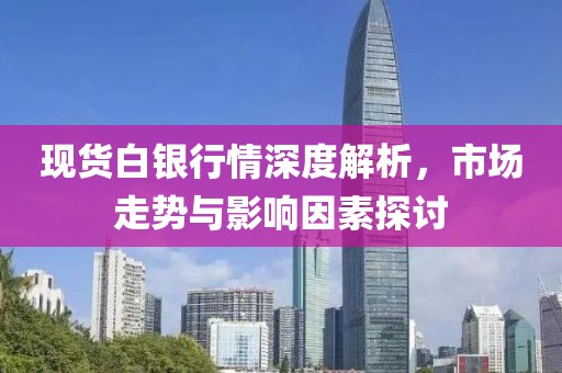 现货白银行情深度解析，市场走势与影响因素探讨