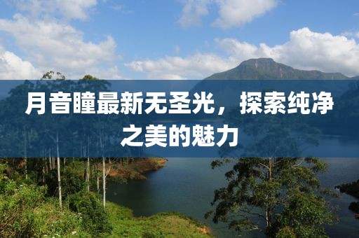 月音瞳最新无圣光，探索纯净之美的魅力