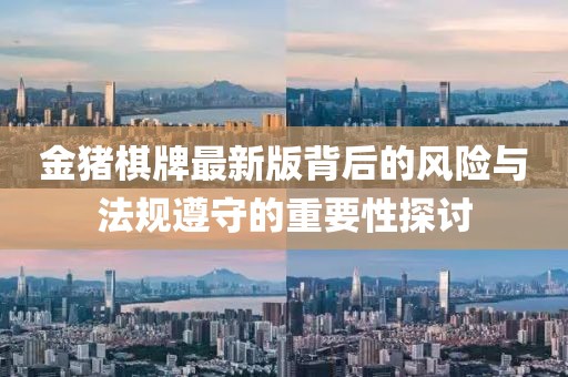 金猪棋牌最新版背后的风险与法规遵守的重要性探讨