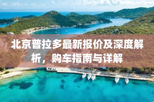 北京普拉多最新报价及深度解析，购车指南与详解
