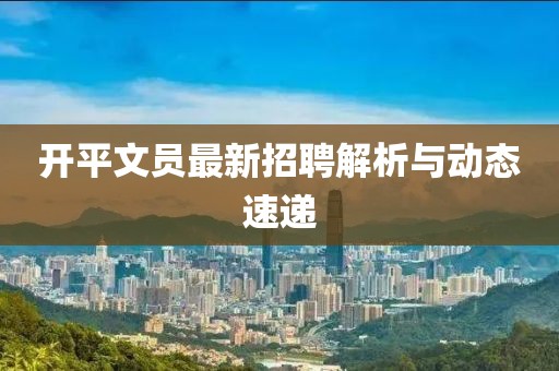 开平文员最新招聘解析与动态速递