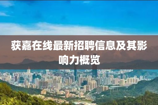 获嘉在线最新招聘信息及其影响力概览