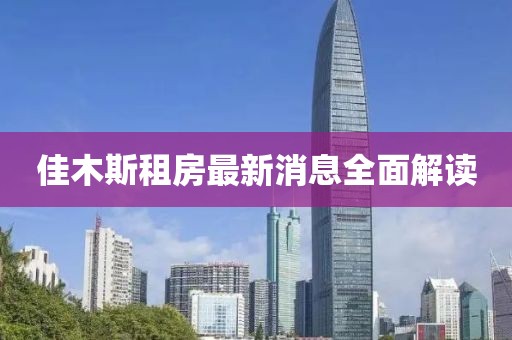 佳木斯租房最新消息全面解读