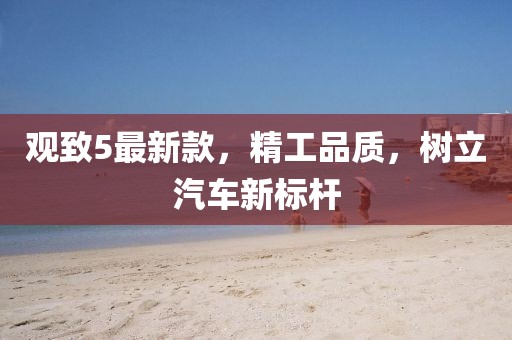 观致5最新款，精工品质，树立汽车新标杆