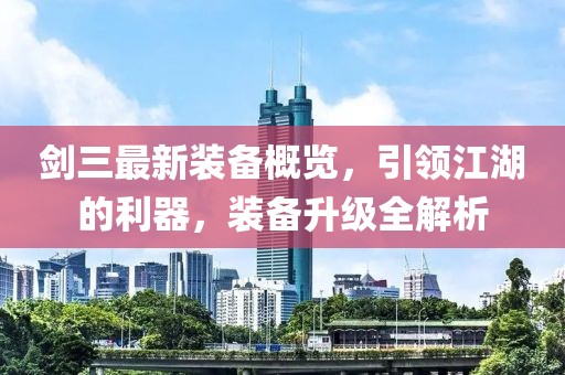 剑三最新装备概览，引领江湖的利器，装备升级全解析