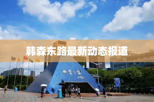 韩森东路最新动态报道