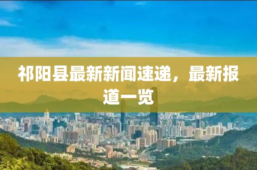 祁阳县最新新闻速递，最新报道一览