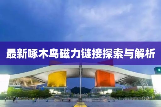 最新啄木鸟磁力链接探索与解析