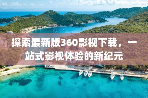 探索最新版360影视下载，一站式影视体验的新纪元