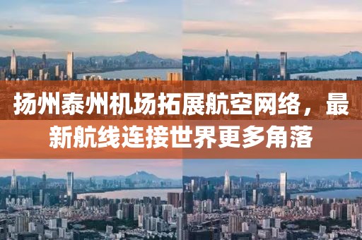 扬州泰州机场拓展航空网络，最新航线连接世界更多角落