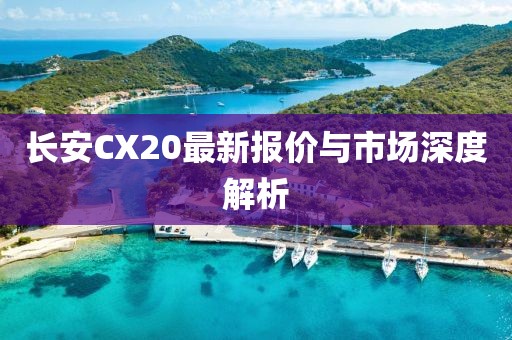 长安CX20最新报价与市场深度解析