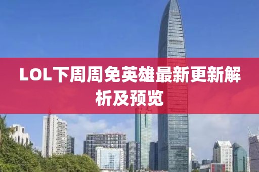 LOL下周周免英雄最新更新解析及预览