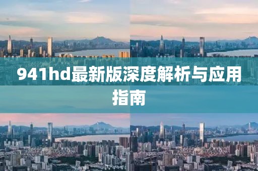 941hd最新版深度解析与应用指南