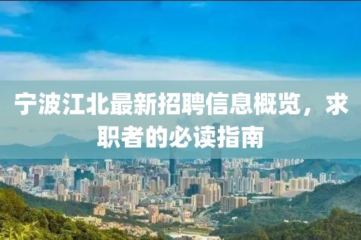 宁波江北最新招聘信息概览，求职者的必读指南