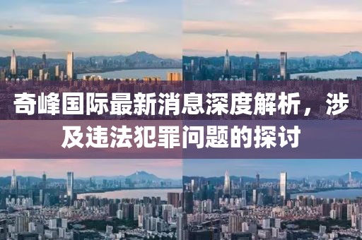 奇峰国际最新消息深度解析，涉及违法犯罪问题的探讨