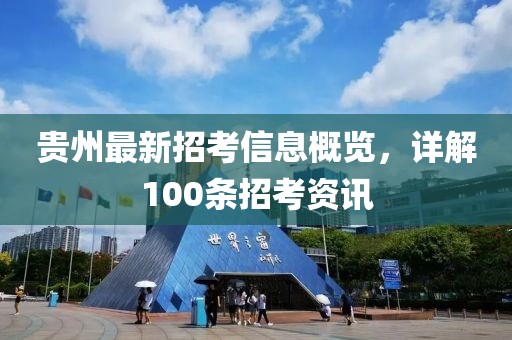 贵州最新招考信息概览，详解100条招考资讯